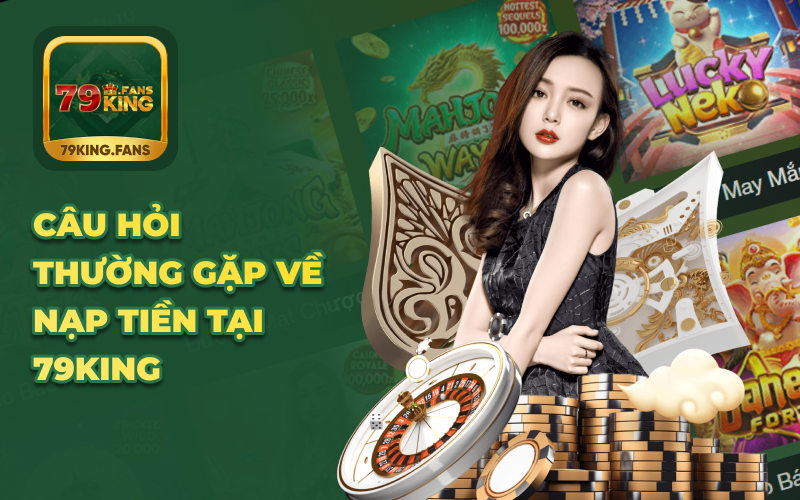 Câu hỏi thường gặp về nạp tiền tại 79KING