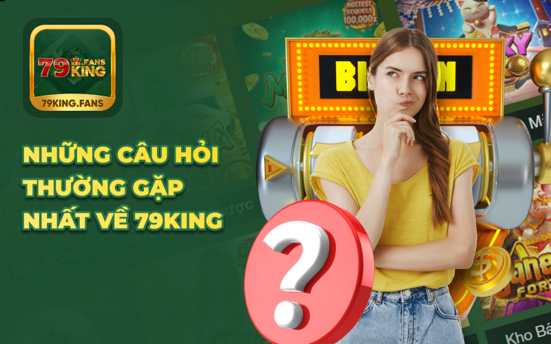 Những câu hỏi thường gặp nhất về 79KING