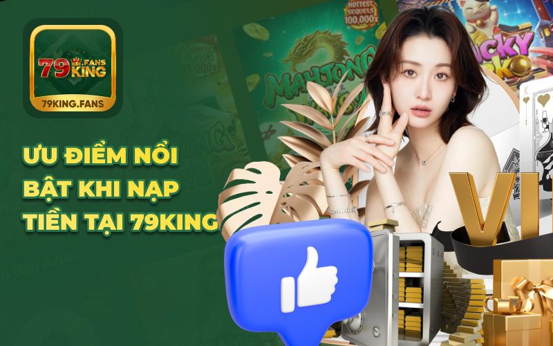 Ưu điểm nổi bật khi nạp tiền tại 79KING