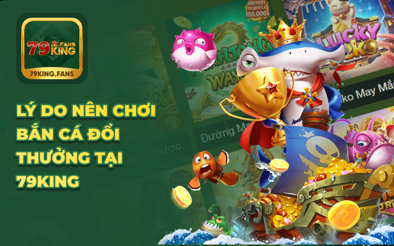 Lý do nên chơi bắn cá đổi thưởng tại 79KING