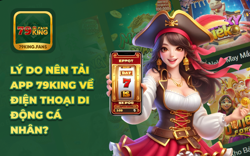 Lý do nên tải app 79king về điện thoại di động cá nhân? 